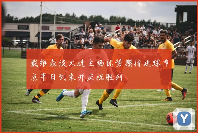 戴维森谈大连主场优势期待进球节点早日到来并庆祝胜利