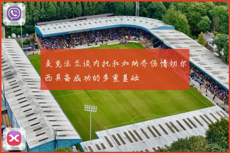 麦克法兰谈内托和加纳乔伤情切尔西具备成功的多重基础