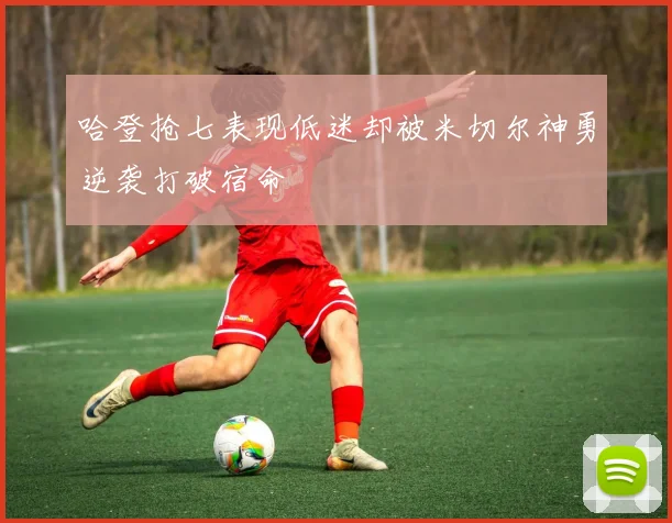 哈登抢七表现低迷却被米切尔神勇逆袭打破宿命