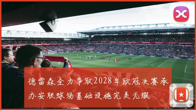 德雷森全力争取2028年欧冠决赛承办安联球场基础设施完美无瑕