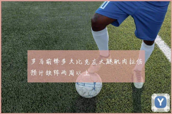 罗马前锋多夫比克左大腿肌肉拉伤预计缺阵两周以上
