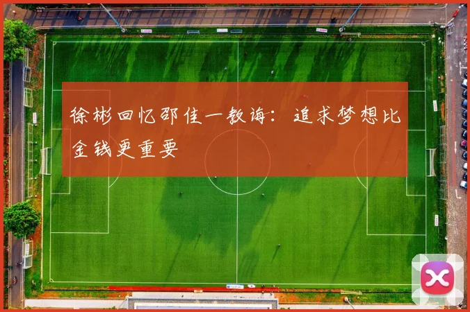徐彬回忆邵佳一教诲：追求梦想比金钱更重要