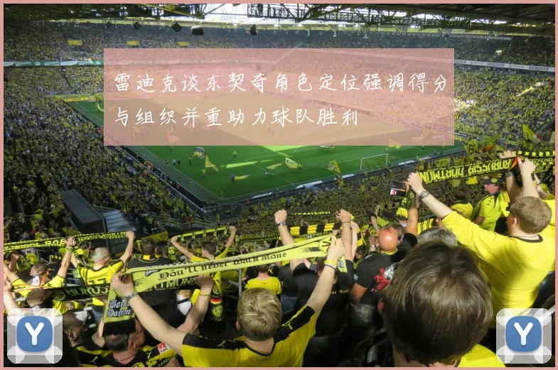 雷迪克谈东契奇角色定位强调得分与组织并重助力球队胜利