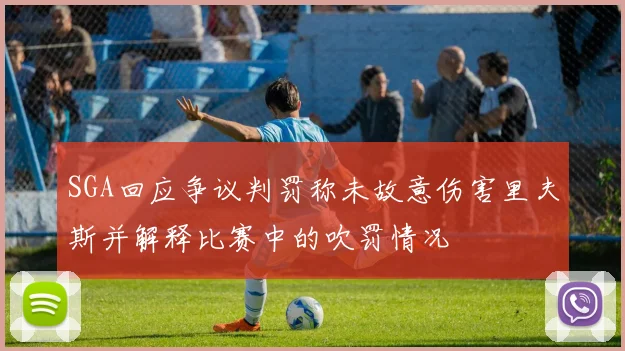 SGA回应争议判罚称未故意伤害里夫斯并解释比赛中的吹罚情况