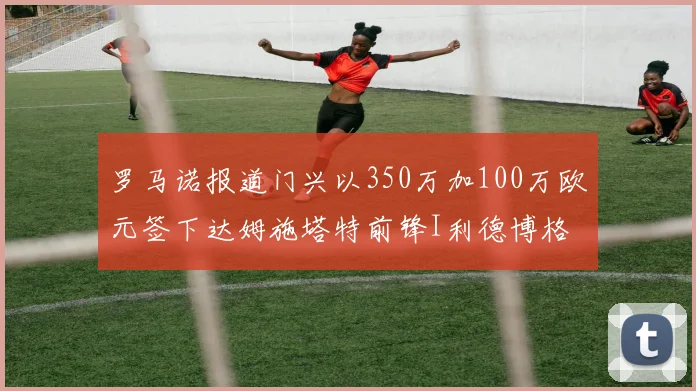 罗马诺报道门兴以350万加100万欧元签下达姆施塔特前锋I利德博格