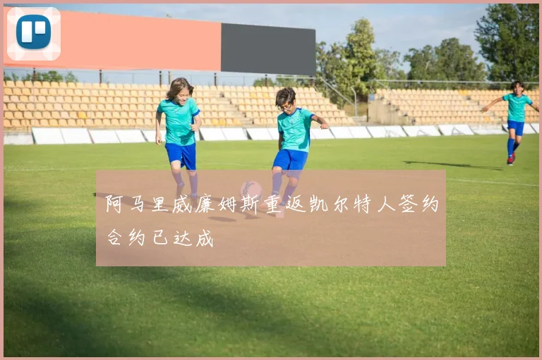 阿马里威廉姆斯重返凯尔特人签约合约已达成