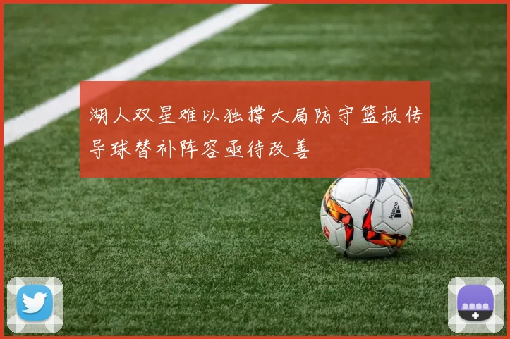 湖人双星难以独撑大局防守篮板传导球替补阵容亟待改善