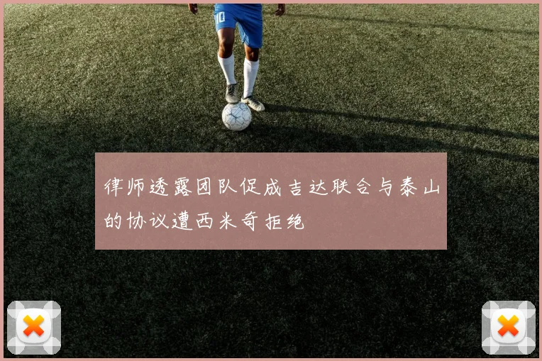 律师透露团队促成吉达联合与泰山的协议遭西米奇拒绝