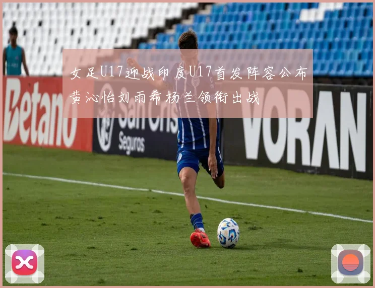 女足U17迎战印度U17首发阵容公布黄沁怡刘雨希杨兰领衔出战