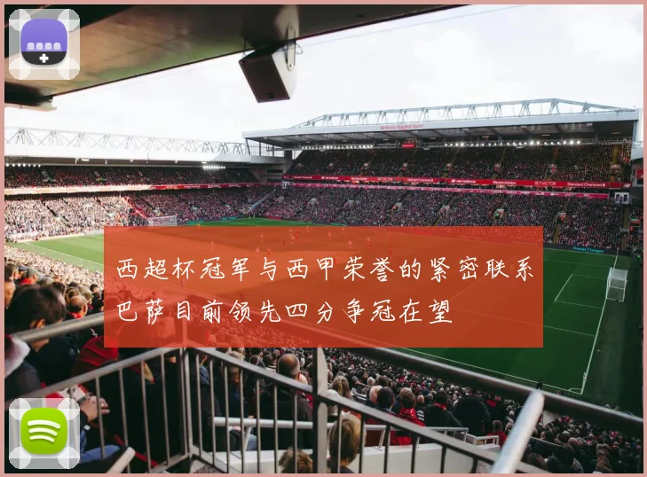 西超杯冠军与西甲荣誉的紧密联系巴萨目前领先四分争冠在望