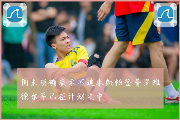国米明确表示不追求凯帕签普罗维德尔早已在计划之中
