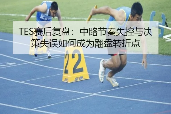 TES赛后复盘：中路节奏失控与决策失误如何成为翻盘转折点 | zh-yabobet.com