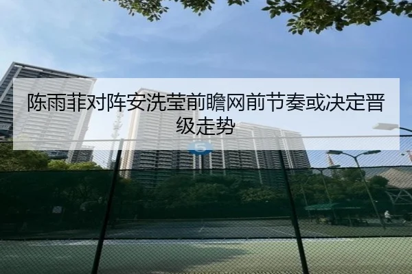陈雨菲对阵安洗莹前瞻网前节奏或决定晋级走势 | zh-yabobet.com